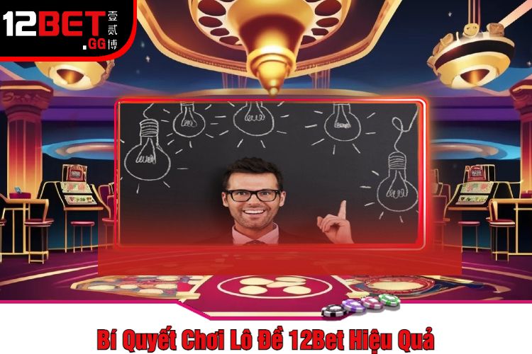 Bí Quyết Chơi Lô Đề 12Bet Hiệu Quả