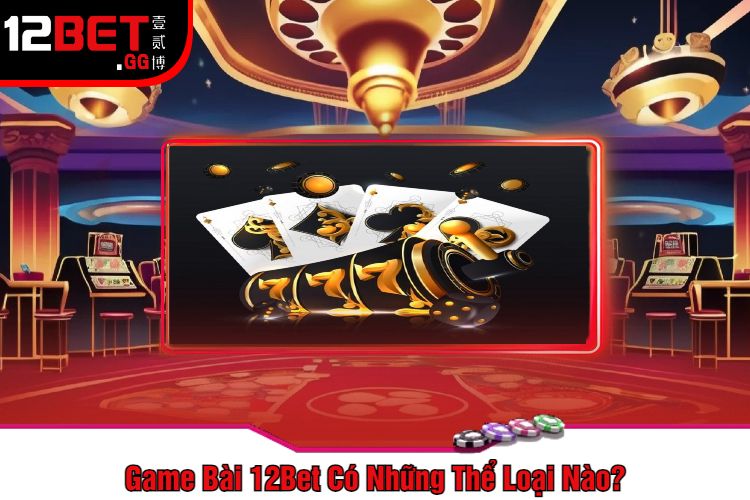 Game Bài 12Bet Có Những Thể Loại Nào