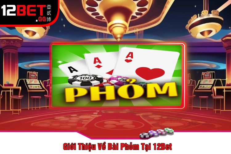 Giới Thiệu Về Bài Phỏm Tại 12Bet