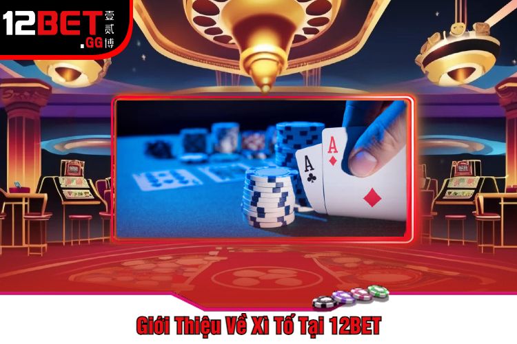 Giới Thiệu Về Xì Tố Tại 12BET