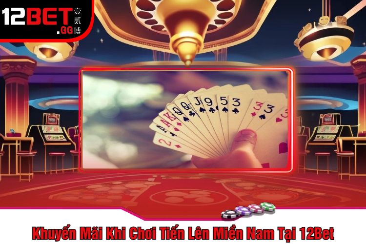 Khuyến Mãi Khi Chơi Tiến Lên Miền Nam Tại 12Bet