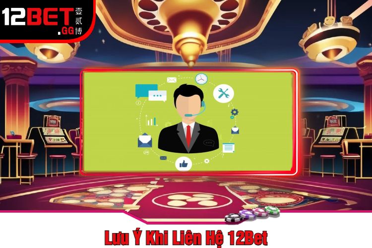 Lưu Ý Khi Liên Hệ 12Bet