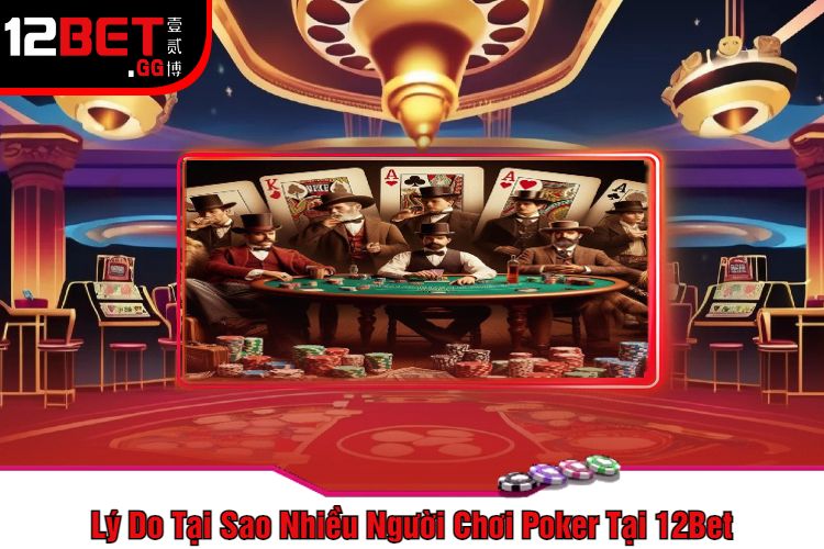 Lý Do Tại Sao Nhiều Người Chơi Poker Tại 12Bet