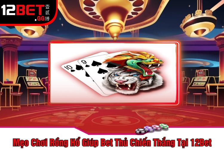 Mẹo Chơi Rồng Hổ Giúp Bet Thủ Chiến Thắng Tại 12Bet