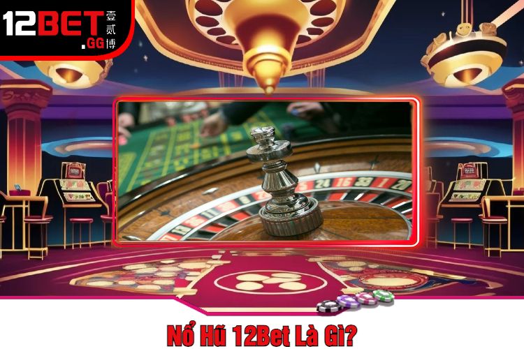 Nổ Hũ 12Bet Là Gì?