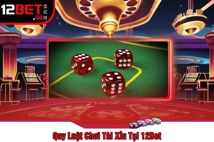 Quy Luật Chơi Tài Xỉu Tại 12Bet