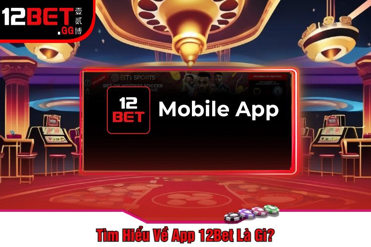 Tìm Hiểu Về App 12Bet Là Gì