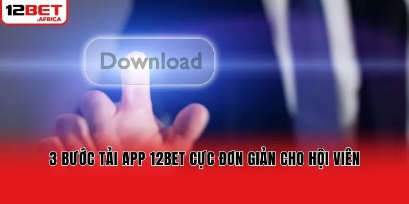 3 bước tải app 12bet cực đơn giản cho hội viên