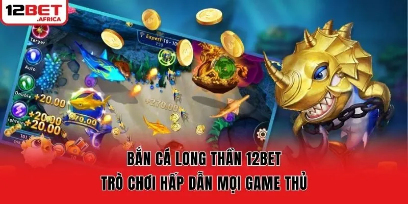 Bắn Cá Long Thần 12bet – Trò Chơi Hấp Dẫn Mọi Game Thủ