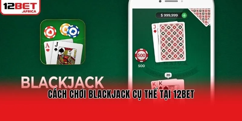 Cách chơi Blackjack cụ thể tại 12bet