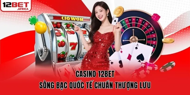 Casino 12bet - sòng bạc quốc tế chuẩn thượng lưu