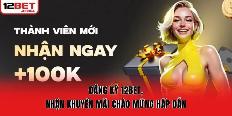 Đăng ký 12bet, nhận khuyến mãi chào mừng hấp dẫn