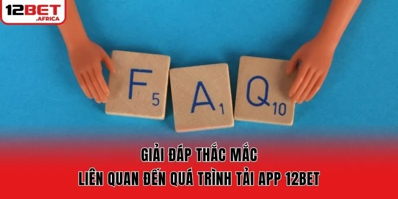 Giải đáp thắc mắc liên quan đến quá trình tải app 12bet